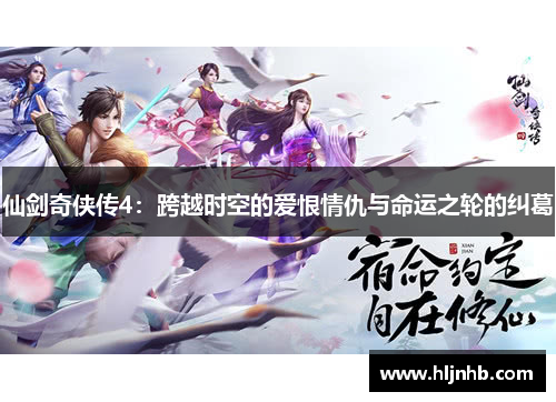 仙剑奇侠传4:跨越时空的爱恨情仇与命运之轮的纠葛 仙剑奇侠传4:跨越时空的爱恨情仇与命运之轮的纠葛